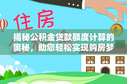 东势揭秘公积金贷款额度计算的奥秘，助您轻松实现购房梦想