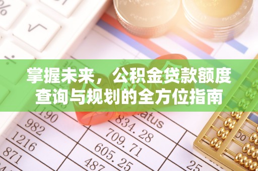 东势掌握未来，公积金贷款额度查询与规划的全方位指南