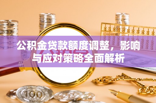 东势公积金贷款额度调整，影响与应对策略全面解析