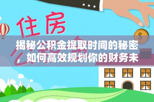 东势揭秘公积金提取时间的秘密，如何高效规划你的财务未来