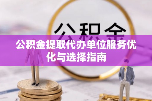 东势公积金提取代办单位服务优化与选择指南