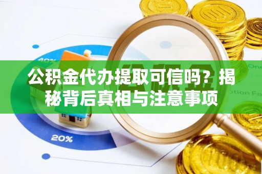 东势公积金代办提取可信吗？揭秘背后真相与注意事项