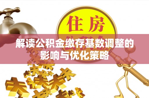 东势解读公积金缴存基数调整的影响与优化策略