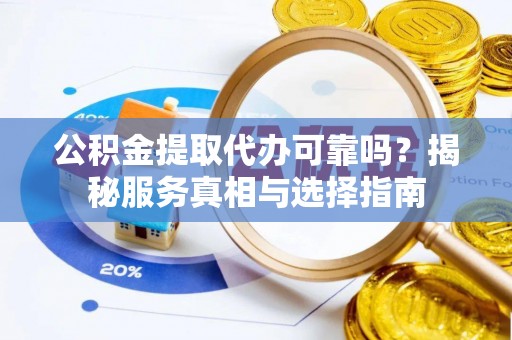 东势公积金提取代办可靠吗？揭秘服务真相与选择指南