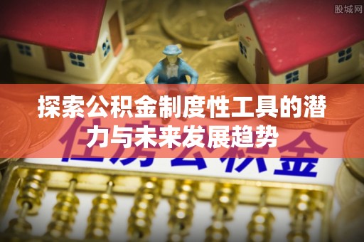 东势探索公积金制度性工具的潜力与未来发展趋势