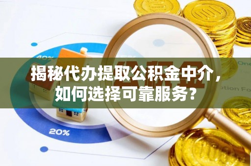 东势揭秘代办提取公积金中介，如何选择可靠服务？