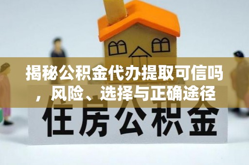 东势揭秘公积金代办提取可信吗，风险、选择与正确途径
