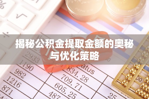 东势揭秘公积金提取金额的奥秘与优化策略