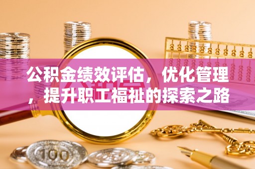 东势公积金绩效评估，优化管理，提升职工福祉的探索之路