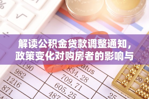 东势解读公积金贷款调整通知，政策变化对购房者的影响与应对策略