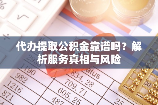 东势代办提取公积金靠谱吗？解析服务真相与风险