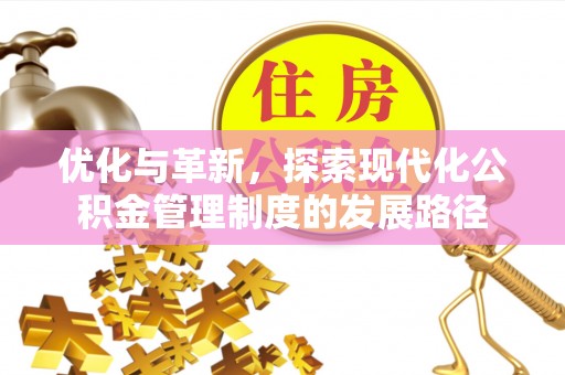 东势优化与革新，探索现代化公积金管理制度的发展路径