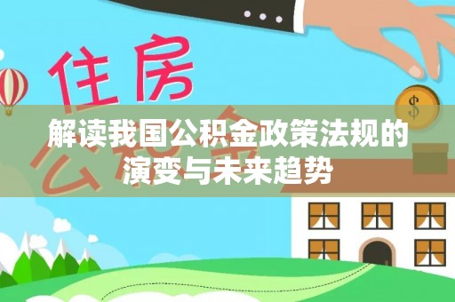 东势解读我国公积金政策法规的演变与未来趋势