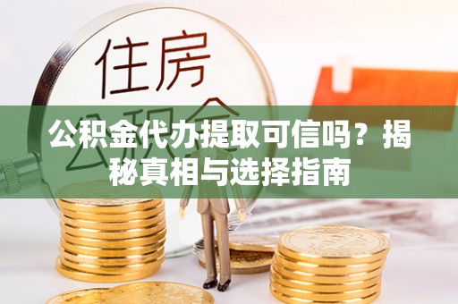 东势公积金代办提取可信吗？揭秘真相与选择指南