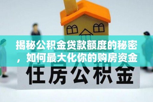东势揭秘公积金贷款额度的秘密，如何最大化你的购房资金