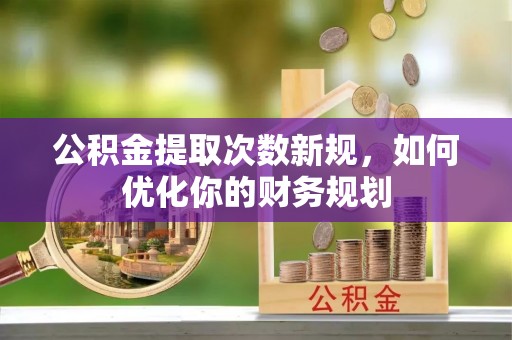 东势公积金提取次数新规，如何优化你的财务规划