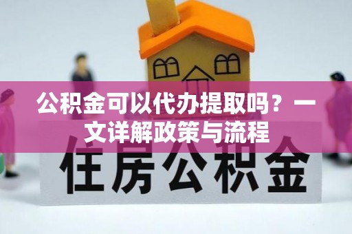 东势公积金可以代办提取吗？一文详解政策与流程