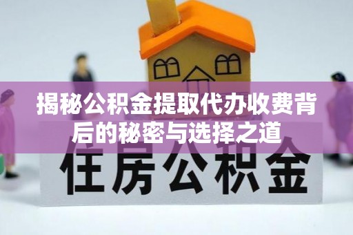 东势揭秘公积金提取代办收费背后的秘密与选择之道