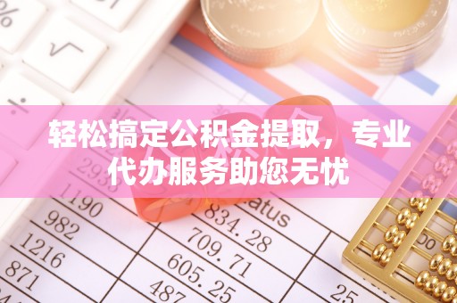 东势轻松搞定公积金提取，专业代办服务助您无忧