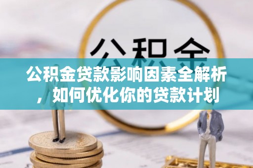 东势公积金贷款影响因素全解析，如何优化你的贷款计划
