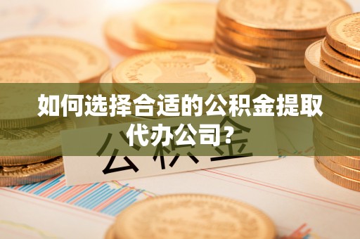 东势如何选择合适的公积金提取代办公司？