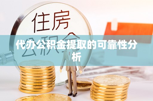 东势代办公积金提取的可靠性分析
