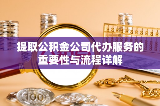 东势提取公积金公司代办服务的重要性与流程详解