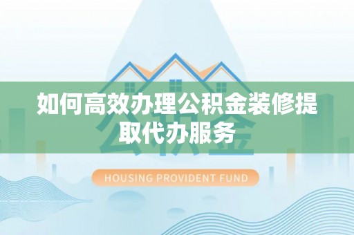 东势如何高效办理公积金装修提取代办服务