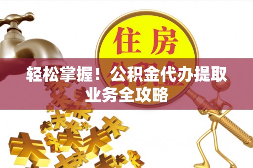 东势轻松掌握！公积金代办提取业务全攻略