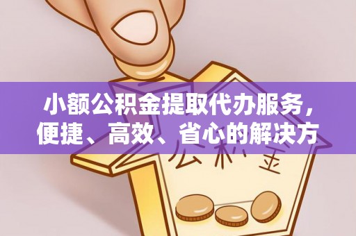 东势小额公积金提取代办服务，便捷、高效、省心的解决方案