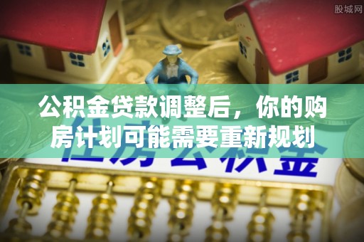 东势公积金贷款调整后，你的购房计划可能需要重新规划