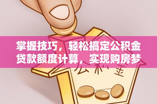 东势掌握技巧，轻松搞定公积金贷款额度计算，实现购房梦想