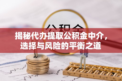 东势揭秘代办提取公积金中介，选择与风险的平衡之道