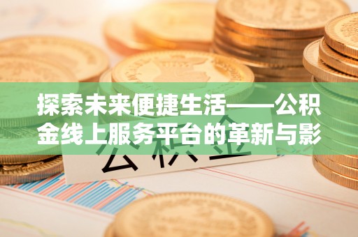 东势探索未来便捷生活——公积金线上服务平台的革新与影响