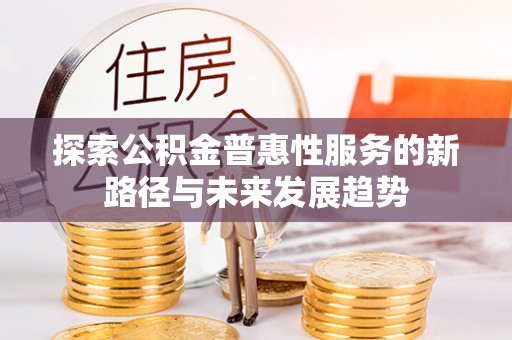 东势探索公积金普惠性服务的新路径与未来发展趋势
