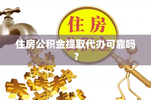 东势住房公积金提取代办可靠吗？