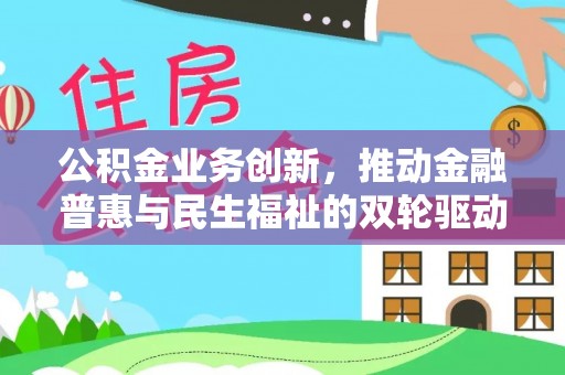 东势公积金业务创新，推动金融普惠与民生福祉的双轮驱动