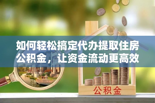 东势如何轻松搞定代办提取住房公积金，让资金流动更高效