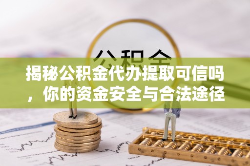 东势揭秘公积金代办提取可信吗，你的资金安全与合法途径全解析