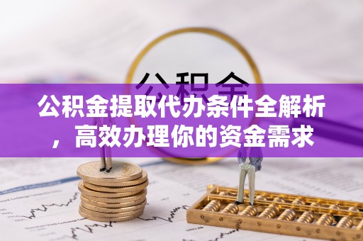 东势公积金提取代办条件全解析，高效办理你的资金需求