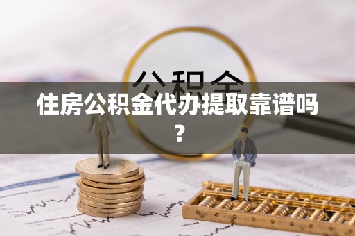 东势住房公积金代办提取靠谱吗？