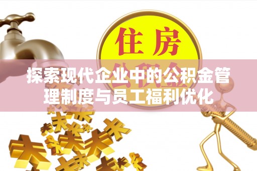 东势探索现代企业中的公积金管理制度与员工福利优化