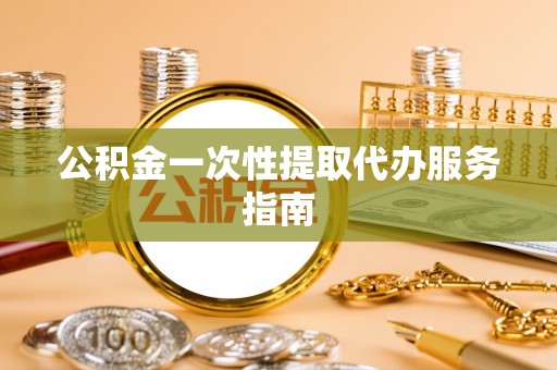 东势公积金一次性提取代办服务指南