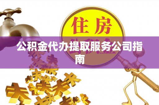 东势公积金代办提取服务公司指南
