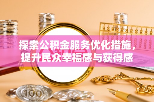 东势探索公积金服务优化措施，提升民众幸福感与获得感
