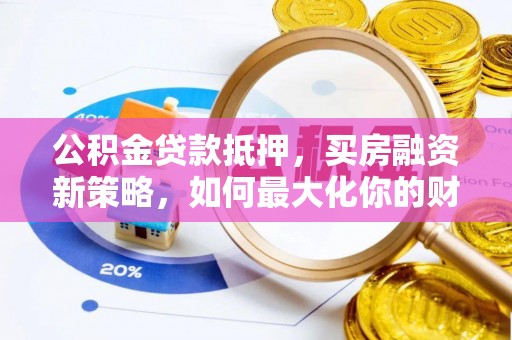 东势公积金贷款抵押，买房融资新策略，如何最大化你的财务自由