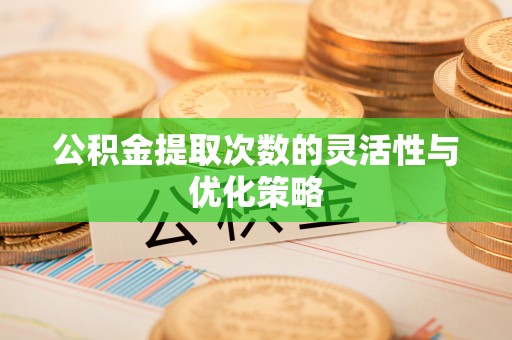 东势公积金提取次数的灵活性与优化策略