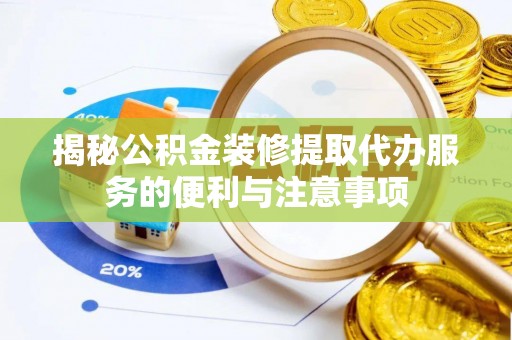东势揭秘公积金装修提取代办服务的便利与注意事项