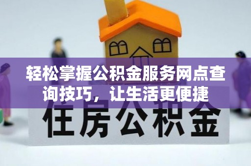 东势轻松掌握公积金服务网点查询技巧，让生活更便捷