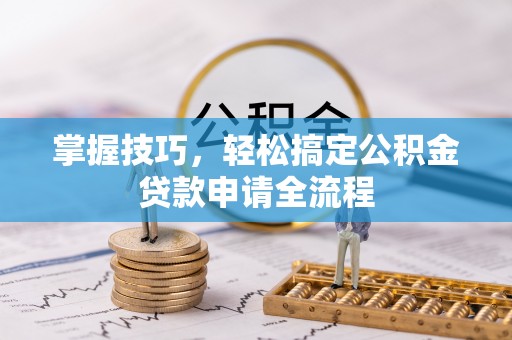 东势掌握技巧，轻松搞定公积金贷款申请全流程